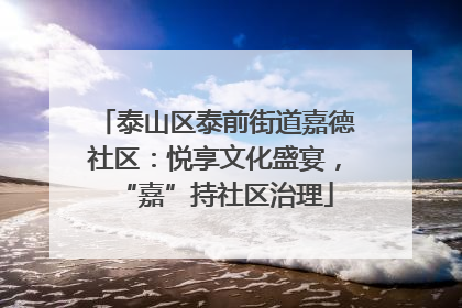 泰山区泰前街道嘉德社区：悦享文化盛宴，“嘉”持社区治理
